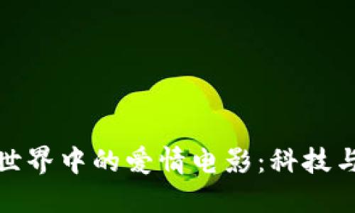 探索区块链世界中的爱情电影：科技与情感的交织